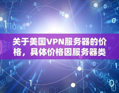 关于美国VPN服务器的价格，具体价格因服务器类型、服务协议和使用条件而有所不同。以下是一些常见的VPN服务器价格信息