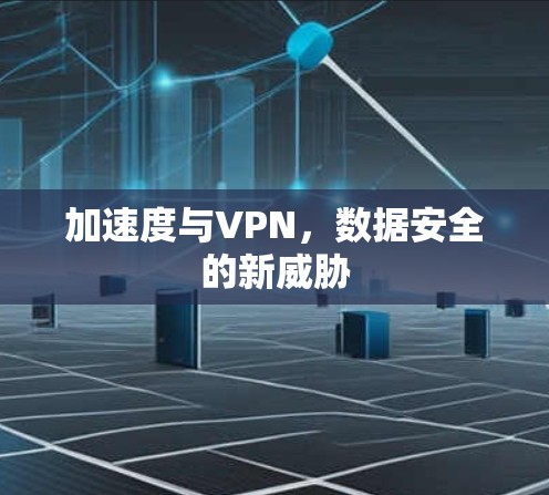 加速度与VPN，数据安全的新威胁
