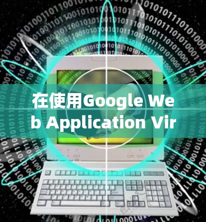 在使用Google Web Application Virtual Network(WAVN)安装设备时,可以参考以下步骤,虽然通常建议使用本地安装,但以下步骤提供了一种方法 在使用Google Web Application Virtual Network(WAVN)安装设备时,可以参考以下步骤,虽然通常建议使用本地安装,但以下步骤提供了一种方法