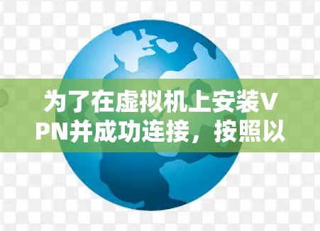 为了在虚拟机上安装VPN并成功连接，按照以下步骤操作