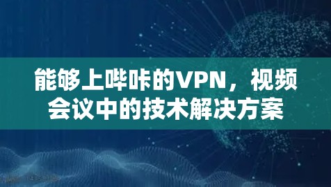 能够上哔咔的VPN，视频会议中的技术解决方案