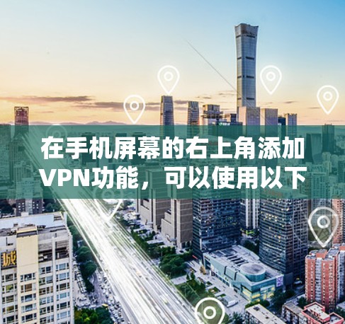 在手机屏幕的右上角添加VPN功能,可以使用以下方法,取决于你的设备类型 在手机屏幕的右上角添加VPN功能,可以使用以下方法,取决于你的设备类型