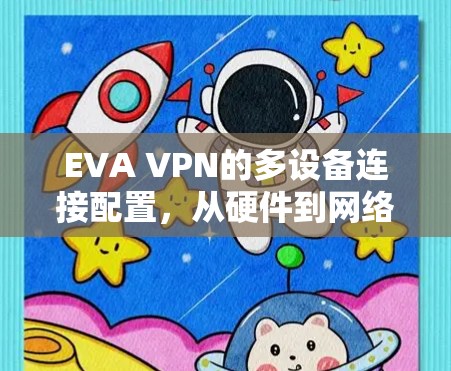 EVA VPN的多设备连接配置，从硬件到网络环境，再到用户需求