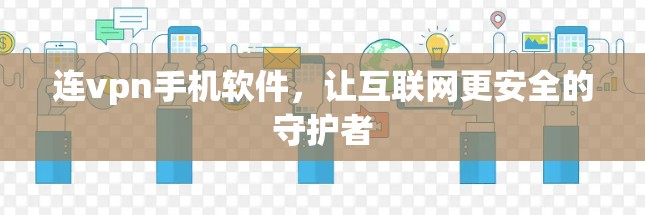 连vpn手机软件,让互联网更安全的守护者 连vpn手机软件,让互联网更安全的守护者