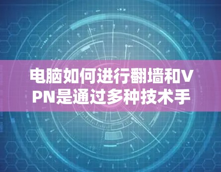 电脑如何进行翻墙和VPN是通过多种技术手段实现的,以下是对这一过程的详细解释 电脑如何进行翻墙和VPN是通过多种技术手段实现的,以下是对这一过程的详细解释