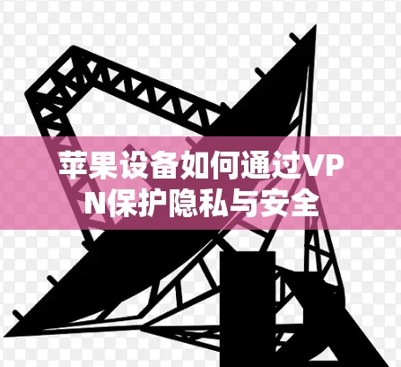 苹果设备如何通过VPN保护隐私与安全