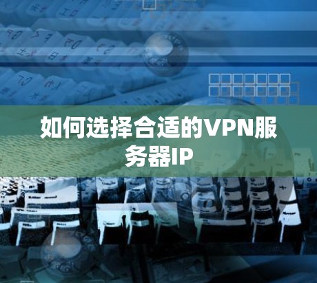 如何选择合适的VPN服务器IP