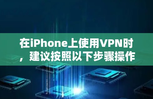 在iPhone上使用VPN时，建议按照以下步骤操作，以确保安全和隐私