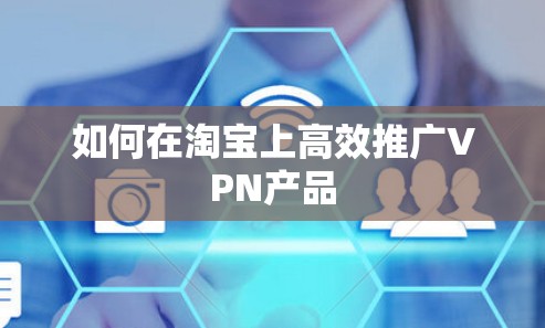 如何在淘宝上高效推广VPN产品