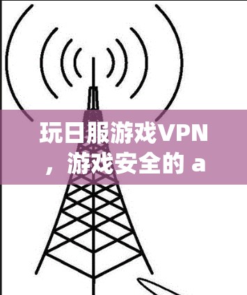 玩日服游戏VPN,游戏安全的 alternatives 或 alternative to VPN in games 玩日服游戏VPN,游戏安全的 alternatives 或 alternative to VPN in games