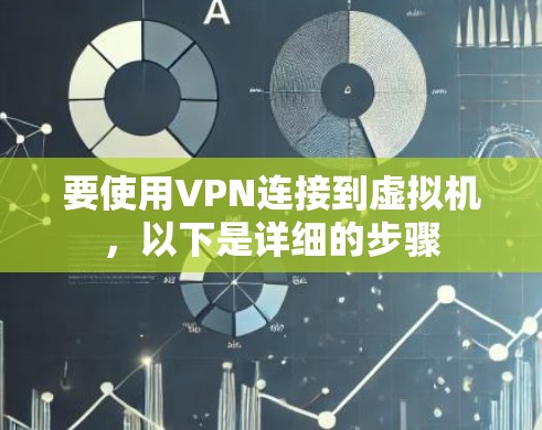 要使用VPN连接到虚拟机,以下是详细的步骤 要使用VPN连接到虚拟机,以下是详细的步骤