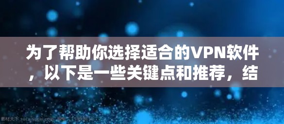 为了帮助你选择适合的VPN软件,以下是一些关键点和推荐,结合你的需求和使用习惯 为了帮助你选择适合的VPN软件,以下是一些关键点和推荐,结合你的需求和使用习惯