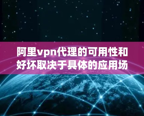 阿里vpn代理的可用性和好坏取决于具体的应用场景和功能。以下是对不同可能情况的分析