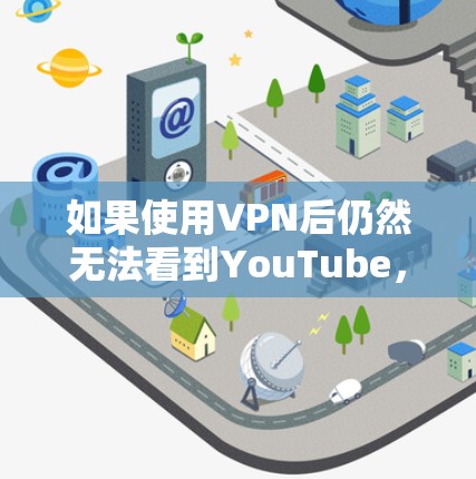 如果使用VPN后仍然无法看到YouTube,可能是由于VPN连接不畅或者服务器被封。以下是一些可能的解决方法 如果使用VPN后仍然无法看到YouTube,可能是由于VPN连接不畅或者服务器被封。以下是一些可能的解决方法