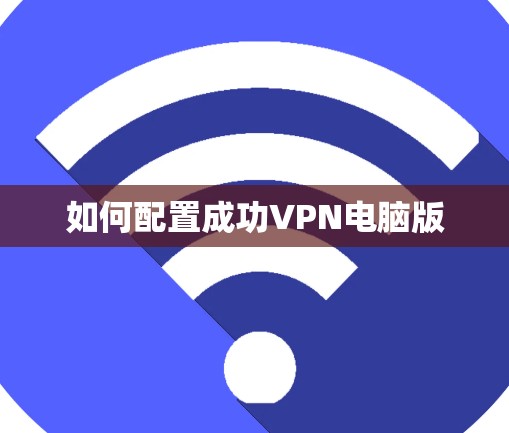 如何配置成功VPN电脑版 如何配置成功VPN电脑版