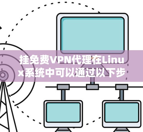 挂免费VPN代理在Linux系统中可以通过以下步骤进行