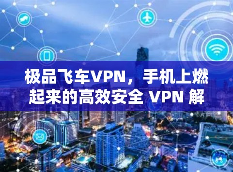 极品飞车VPN，手机上燃起来的高效安全 VPN 解析
