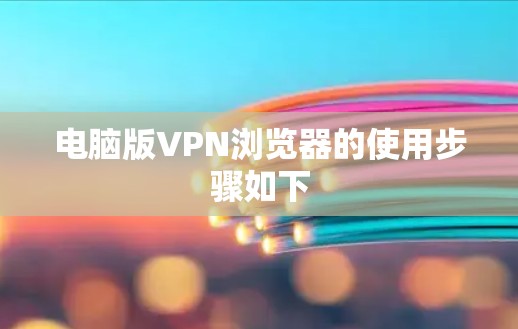 电脑版VPN浏览器的使用步骤如下