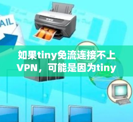 如果tiny免流连接不上VPN,可能是因为tiny免流本身有问题,或网络不兼容。以下是一些可能的解决方案 如果tiny免流连接不上VPN,可能是因为tiny免流本身有问题,或网络不兼容。以下是一些可能的解决方案