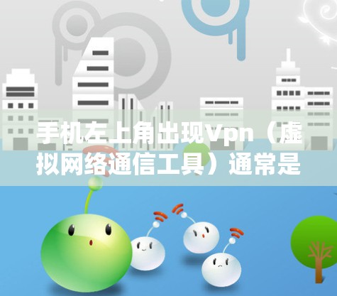 手机左上角出现Vpn（虚拟网络通信工具）通常是因为安装了VPN软件或服务器。以下是解决这个问题的步骤