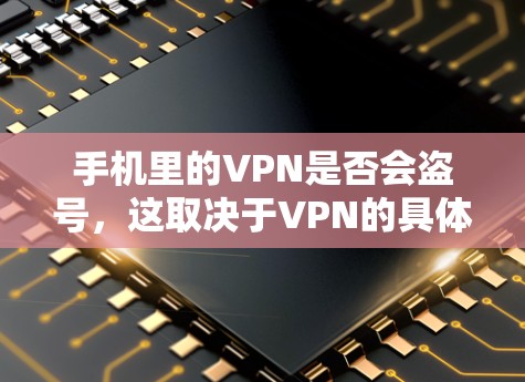 手机里的VPN是否会盗号，这取决于VPN的具体设计和功能。通常，VPN提供了一定的盗号功能，但这些盗号通常是通过其他方式获取信息，而非直接盗用用户账户。以下是一些关键点