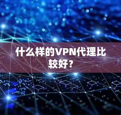 什么样的VPN代理比较好? 什么样的VPN代理比较好?