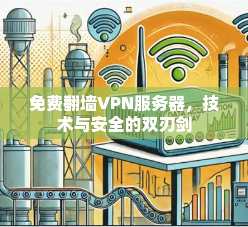 免费翻墙VPN服务器,技术与安全的双刃剑 免费翻墙VPN服务器,技术与安全的双刃剑