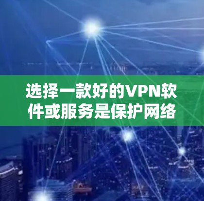 选择一款好的VPN软件或服务是保护网络安全的重要措施。以下是一些推荐的VPN软件和服务，涵盖免费和付费版本，供你参考