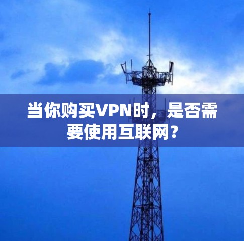当你购买VPN时，是否需要使用互联网？