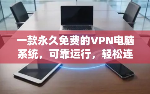 一款永久免费的VPN电脑系统,可靠运行,轻松连接,高效安全! 一款永久免费的VPN电脑系统,可靠运行,轻松连接,高效安全!