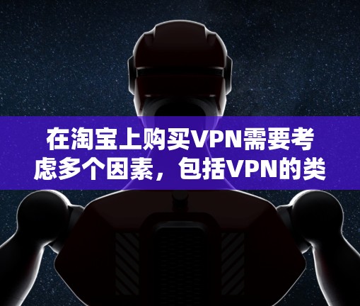 在淘宝上购买VPN需要考虑多个因素，包括VPN的类型、价格、信誉和安全问题。以下是一些步骤和建议，帮助你更好地购买和使用VPN