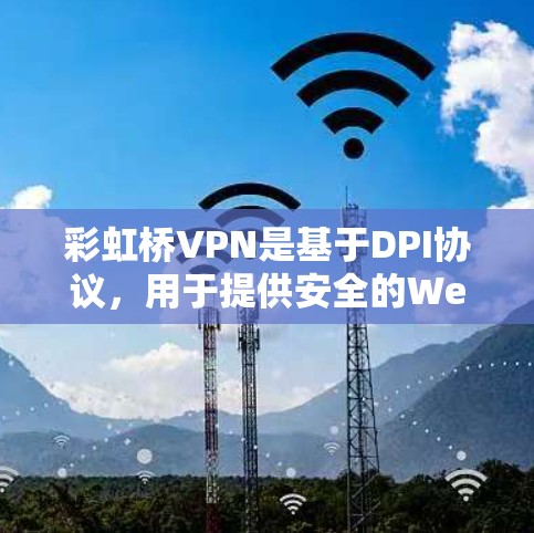彩虹桥VPN是基于DPI协议,用于提供安全的Web应用访问。以下是详细的使用指南 彩虹桥VPN是基于DPI协议,用于提供安全的Web应用访问。以下是详细的使用指南