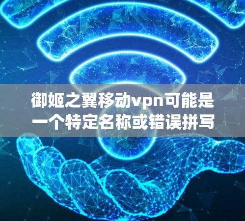御姬之翼移动vpn可能是一个特定名称或错误拼写,具体含义需要更多信息来确认。如果你指的是移动VPN或移动网络保护相关的内容,以下是一些建议和推荐 御姬之翼移动vpn可能是一个特定名称或错误拼写,具体含义需要更多信息来确认。如果你指的是移动VPN或移动网络保护相关的内容,以下是一些建议和推荐