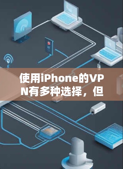 使用iPhone的VPN有多种选择,但需要注意以下几点 使用iPhone的VPN有多种选择,但需要注意以下几点