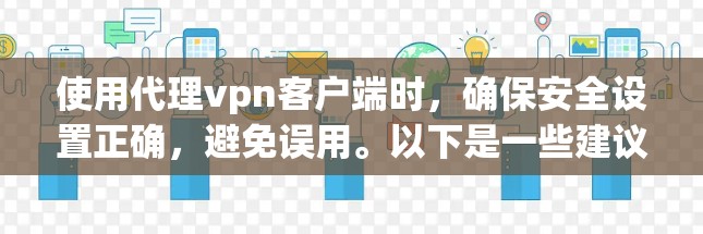 使用代理vpn客户端时,确保安全设置正确,避免误用。以下是一些建议,帮助你更安全地使用代理vpn 使用代理vpn客户端时,确保安全设置正确,避免误用。以下是一些建议,帮助你更安全地使用代理vpn