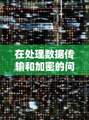在处理数据传输和加密的问题时,以下是一个结构化的总结和建议 在处理数据传输和加密的问题时,以下是一个结构化的总结和建议