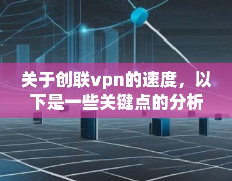 关于创联vpn的速度，以下是一些关键点的分析