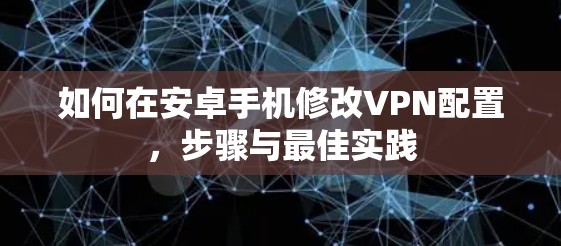 如何在安卓手机修改VPN配置,步骤与最佳实践 如何在安卓手机修改VPN配置,步骤与最佳实践