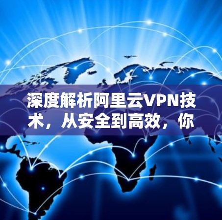 深度解析阿里云VPN技术,从安全到高效,你值得考虑吗? 深度解析阿里云VPN技术,从安全到高效,你值得考虑吗?