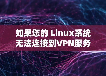 如果您的 Linux系统无法连接到VPN服务器,可能是由于配置问题导致的。以下是可能的解决方法 如果您的 Linux系统无法连接到VPN服务器,可能是由于配置问题导致的。以下是可能的解决方法