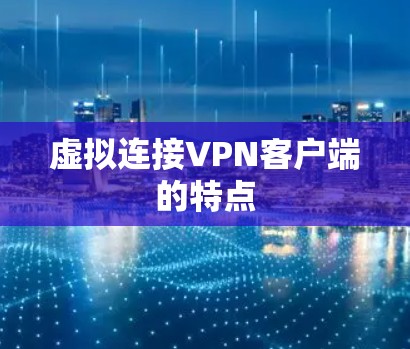 虚拟连接VPN客户端的特点 虚拟连接VPN客户端的特点