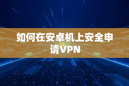 如何在安卓机上安全申请VPN 如何在安卓机上安全申请VPN