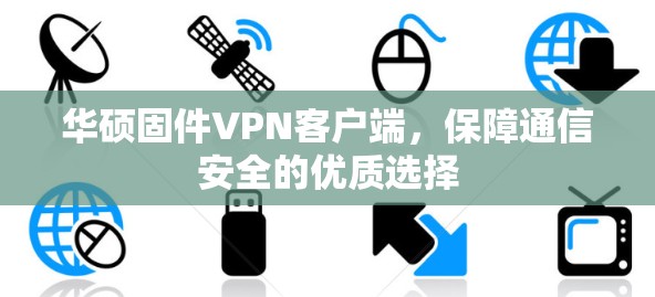 华硕固件VPN客户端,保障通信安全的优质选择 华硕固件VPN客户端,保障通信安全的优质选择