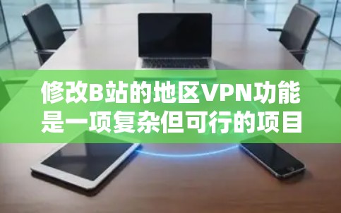 修改B站的地区VPN功能是一项复杂但可行的项目。以下是一个详细的步骤指南,帮助你实现这一功能 修改B站的地区VPN功能是一项复杂但可行的项目。以下是一个详细的步骤指南,帮助你实现这一功能