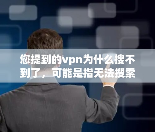 您提到的vpn为什么搜不到了，可能是指无法搜索到某个VPN服务。以下是一些可能的原因和解决方法