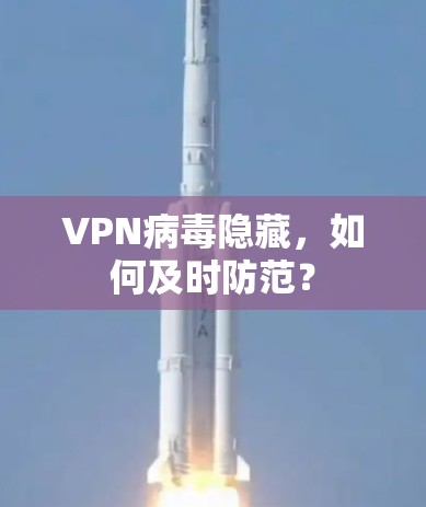 VPN病毒隐藏,如何及时防范? VPN病毒隐藏,如何及时防范?