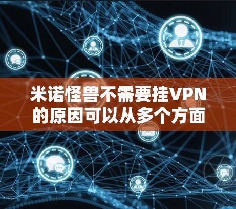 米诺怪兽不需要挂VPN的原因可以从多个方面进行分析
