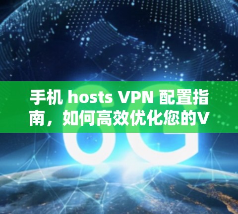 手机 hosts VPN 配置指南,如何高效优化您的VPN配置? 手机 hosts VPN 配置指南,如何高效优化您的VPN配置?