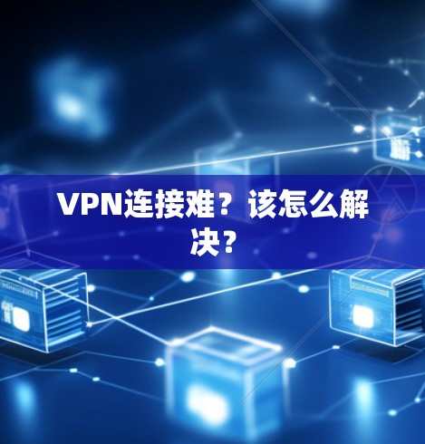VPN连接难?该怎么解决? VPN连接难?该怎么解决?