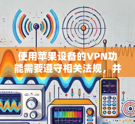 使用苹果设备的VPN功能需要遵守相关法规，并确保设备和数据的安全。以下是一步步的指南，帮助您使用苹果设备的VPN功能
